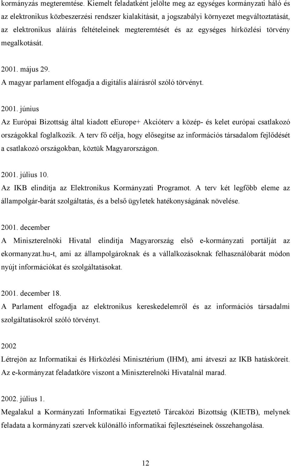 megteremtését és az egységes hírközlési törvény megalkotását. 2001. május 29. A magyar parlament elfogadja a digitális aláírásról szóló törvényt. 2001. június Az Európai Bizottság által kiadott eeurope+ Akcióterv a közép- és kelet európai csatlakozó országokkal foglalkozik.