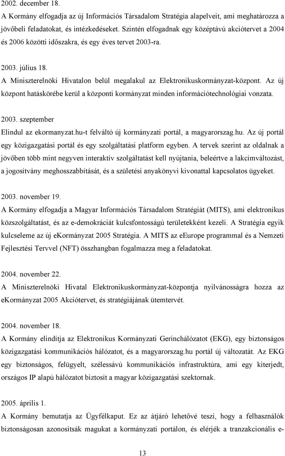 A Miniszterelnöki Hivatalon belül megalakul az Elektronikuskormányzat-központ. Az új központ hatáskörébe kerül a központi kormányzat minden információtechnológiai vonzata. 2003.