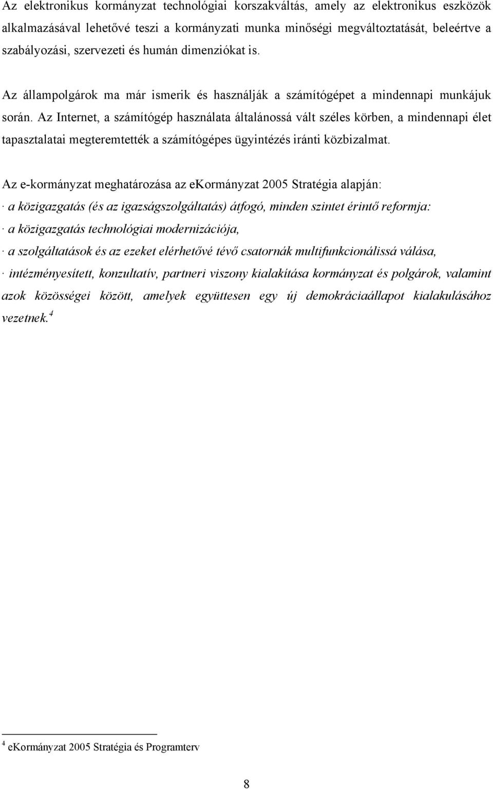 Az Internet, a számítógép használata általánossá vált széles körben, a mindennapi élet tapasztalatai megteremtették a számítógépes ügyintézés iránti közbizalmat.