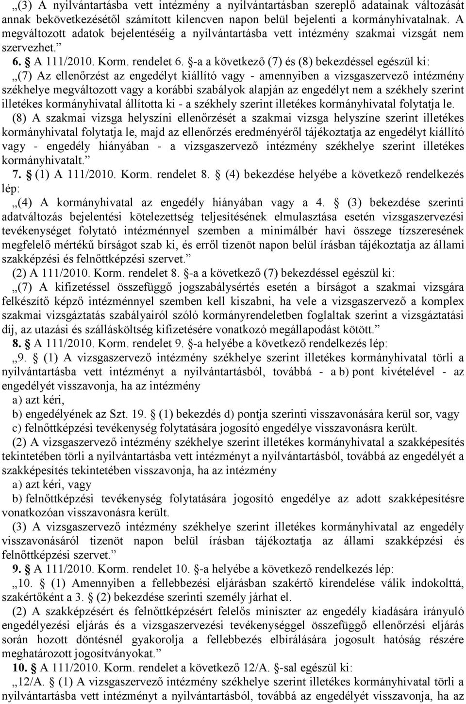 -a a következő (7) és (8) bekezdéssel egészül ki: (7) Az ellenőrzést az engedélyt kiállító vagy - amennyiben a vizsgaszervező intézmény székhelye megváltozott vagy a korábbi szabályok alapján az