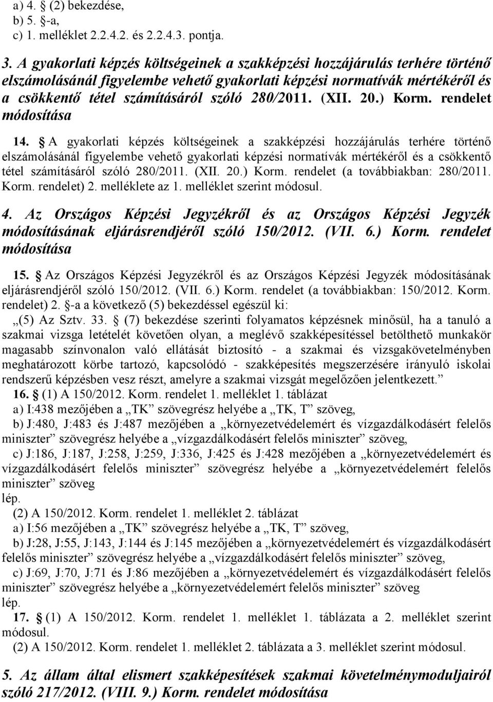 (XII. 20.) Korm. rendelet módosítása 14.  (XII. 20.) Korm. rendelet (a továbbiakban: 280/2011. Korm. rendelet) 2. melléklete az 1. melléklet szerint módosul. 4.