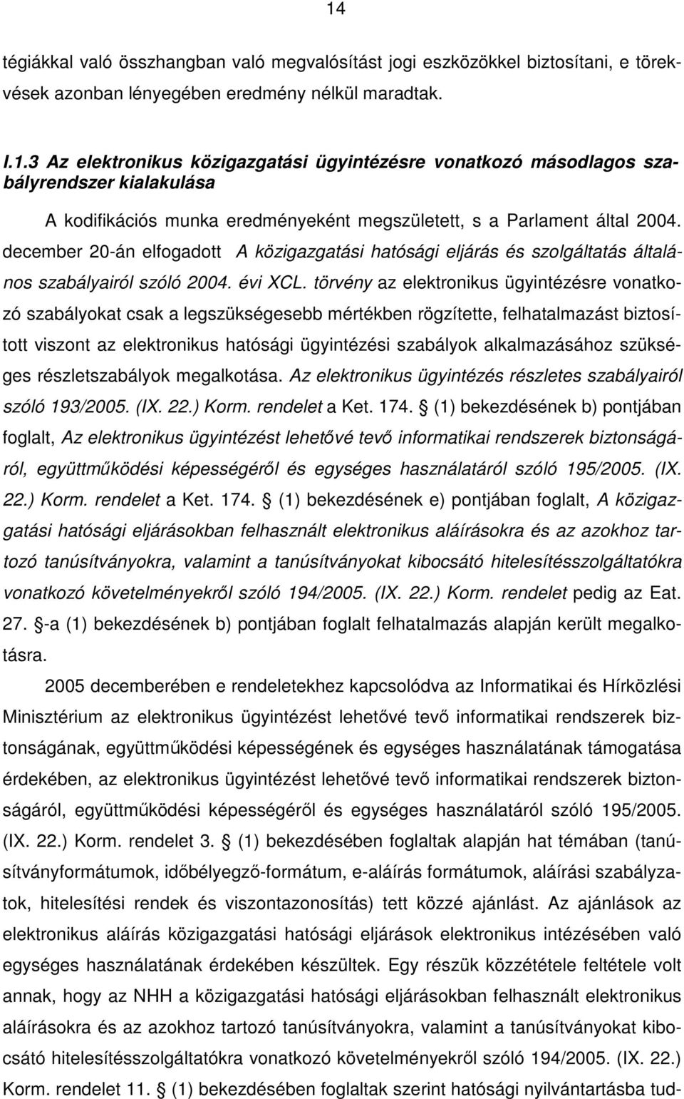 törvény az elektronikus ügyintézésre vonatkozó szabályokat csak a legszükségesebb mértékben rögzítette, felhatalmazást biztosított viszont az elektronikus hatósági ügyintézési szabályok