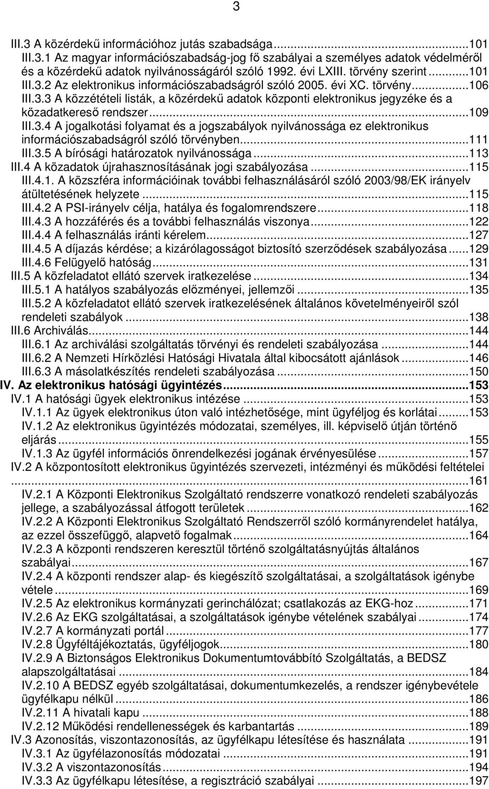 .. 109 III.3.4 A jogalkotási folyamat és a jogszabályok nyilvánossága ez elektronikus információszabadságról szóló törvényben... 111 III.3.5 A bírósági határozatok nyilvánossága... 113 III.