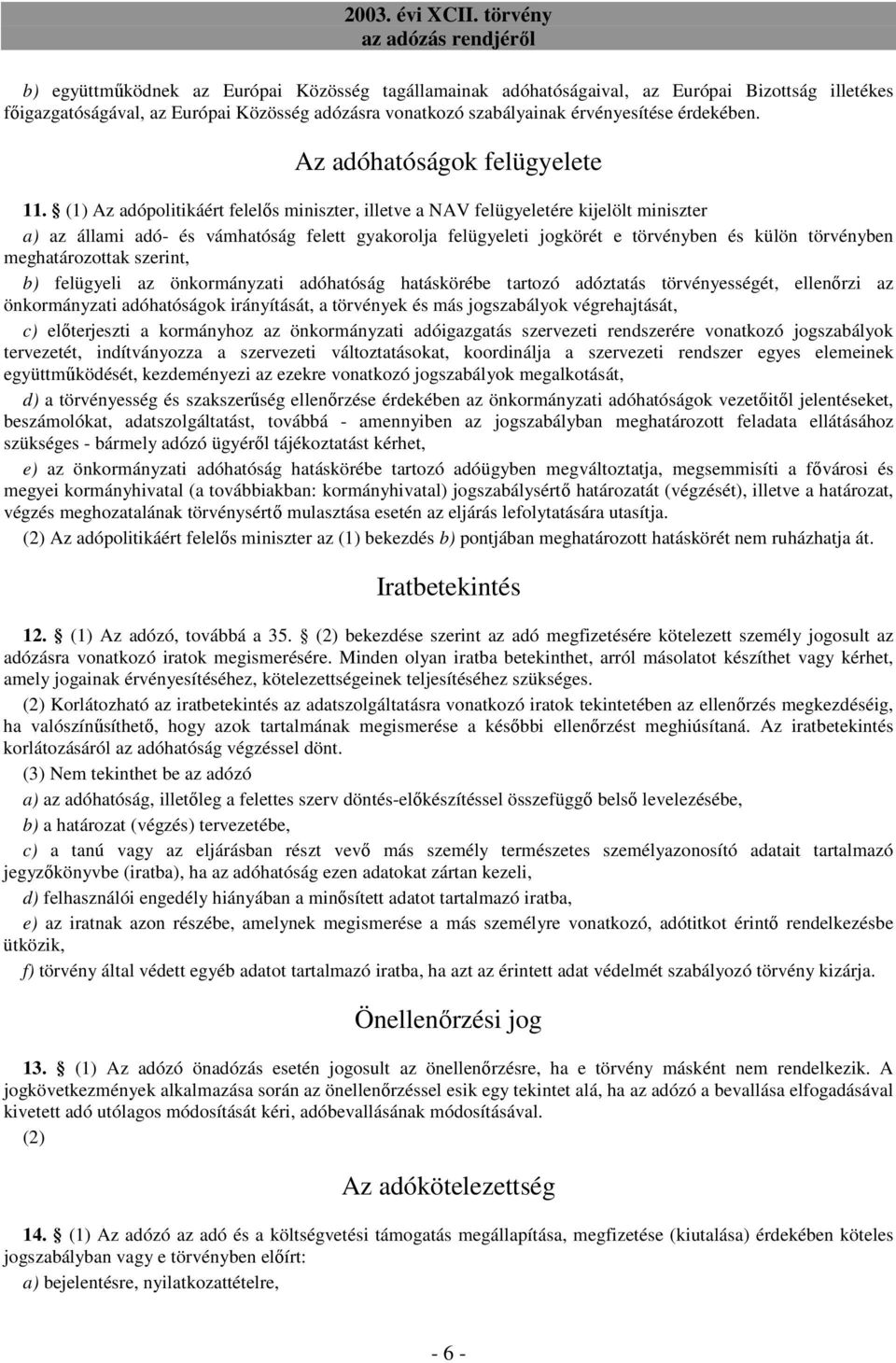 (1) Az adópolitikáért felelıs miniszter, illetve a NAV felügyeletére kijelölt miniszter a) az állami adó- és vámhatóság felett gyakorolja felügyeleti jogkörét e törvényben és külön törvényben