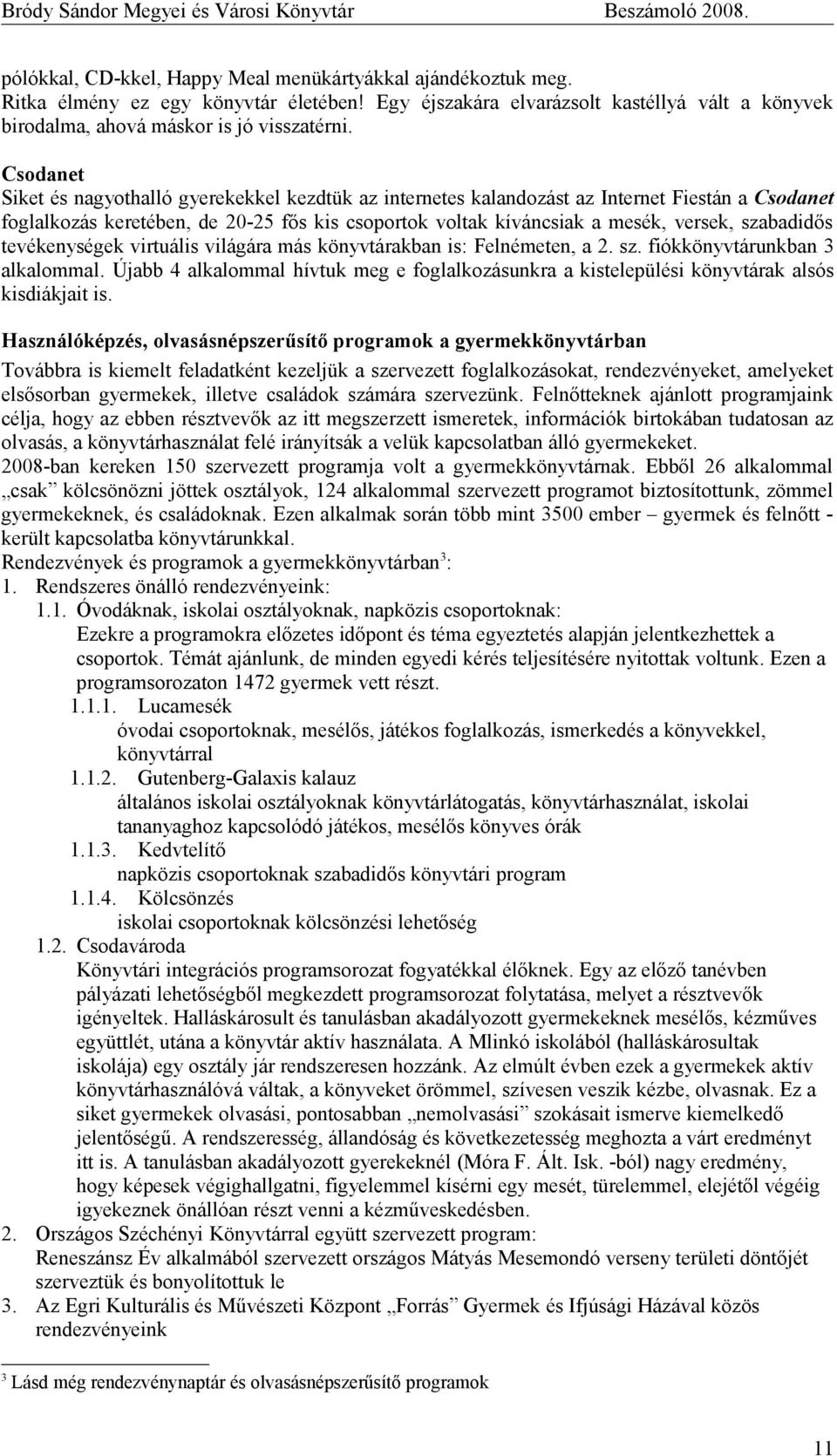 szabadidős tevékenységek virtuális világára más könyvtárakban is: Felnémeten, a 2. sz. fiókkönyvtárunkban 3 alkalommal.