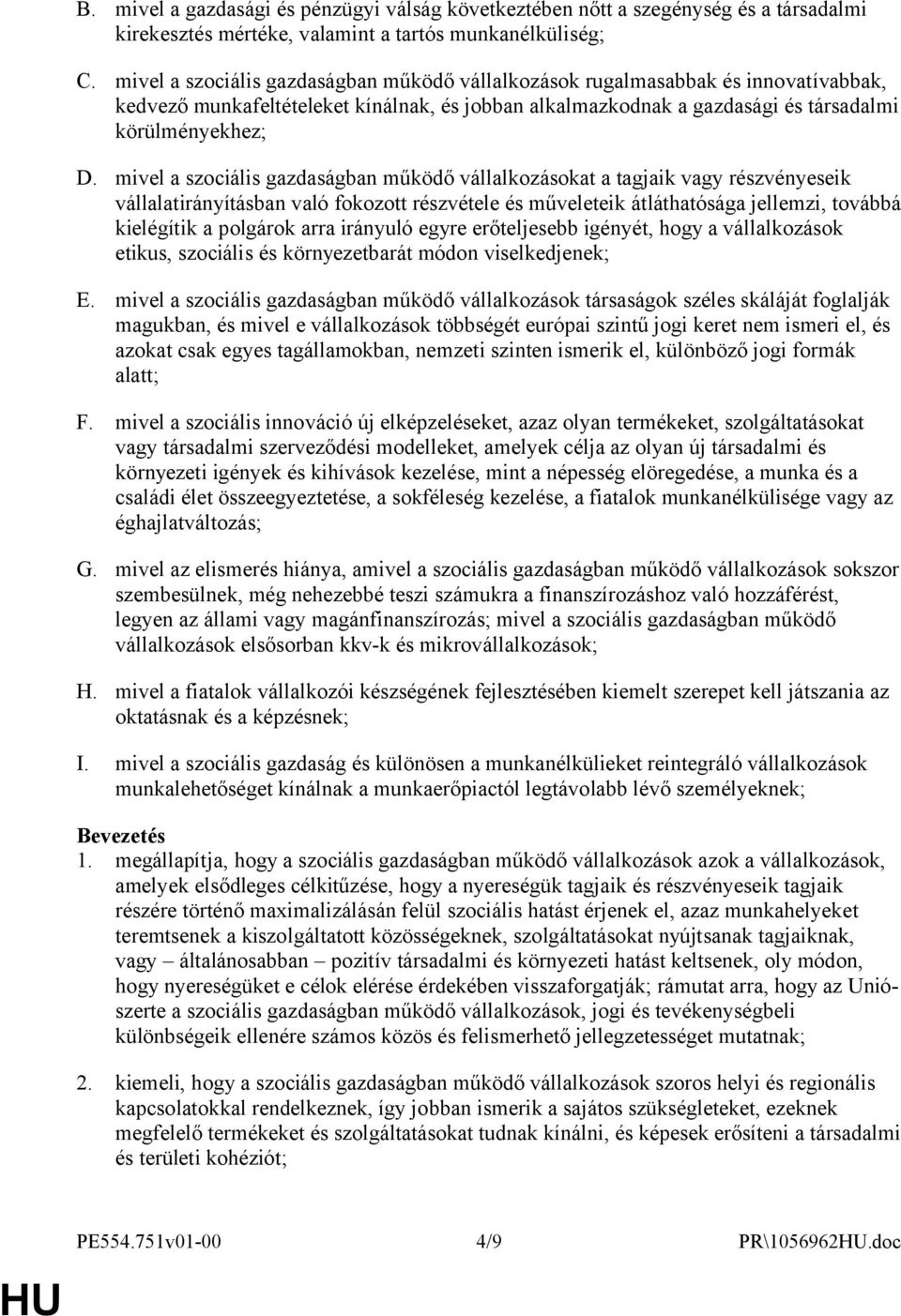 mivel a szociális gazdaságban működő vállalkozásokat a tagjaik vagy részvényeseik vállalatirányításban való fokozott részvétele és műveleteik átláthatósága jellemzi, továbbá kielégítik a polgárok