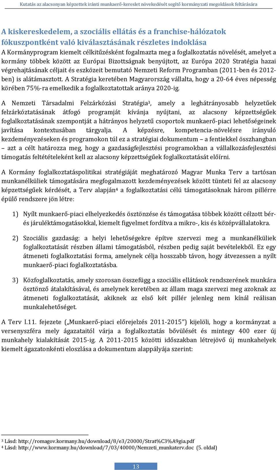 2012- ben) is alátámasztott. A Stratégia keretében Magyarország vállalta, hogy a 20-64 éves népesség körében 75%-ra emelkedik a foglalkoztatottak aránya 2020-ig.