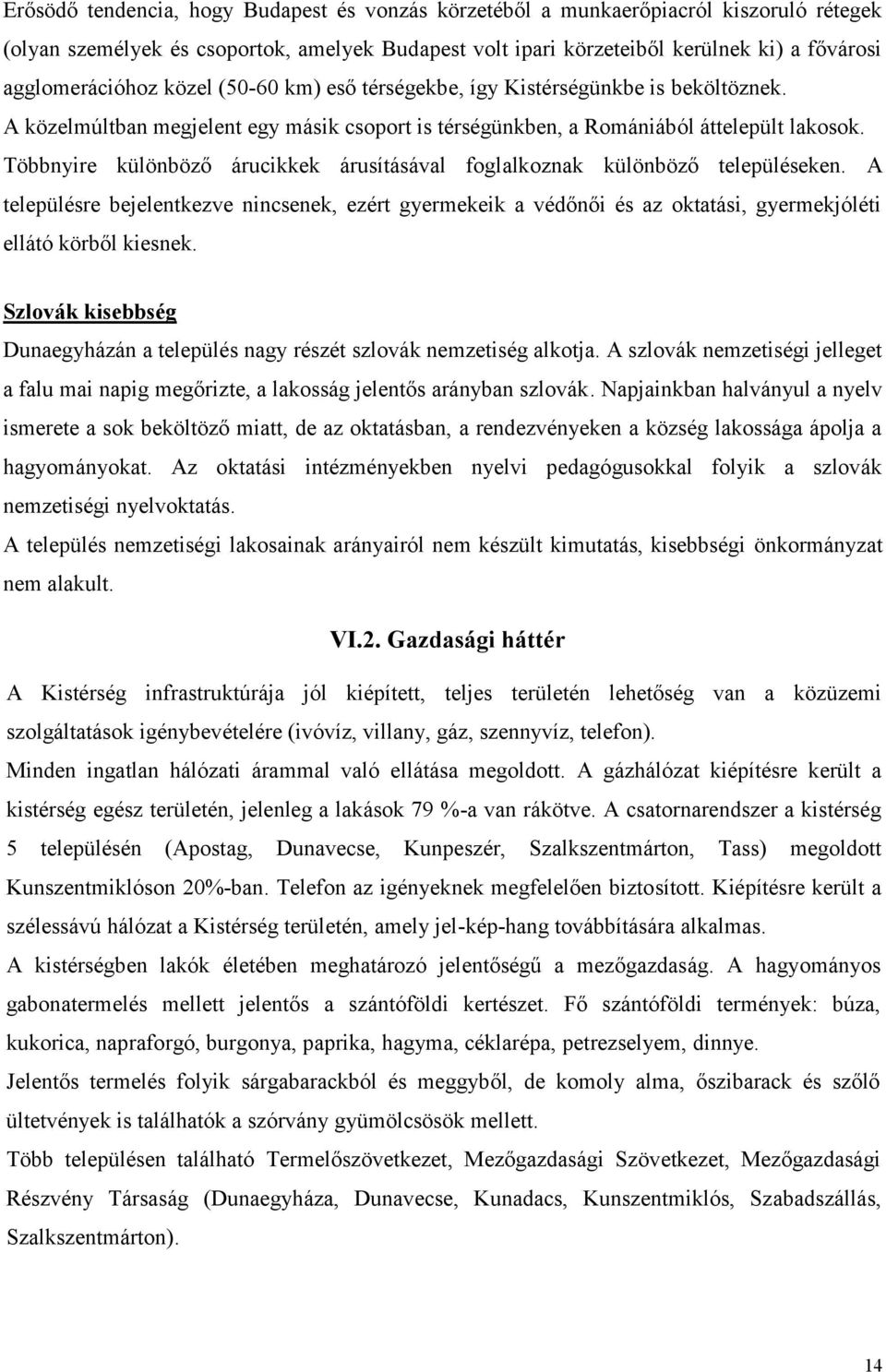 Többnyire különböző árucikkek árusításával foglalkoznak különböző településeken. A településre bejelentkezve nincsenek, ezért gyermekeik a védőnői és az oktatási, gyermekjóléti ellátó körből kiesnek.