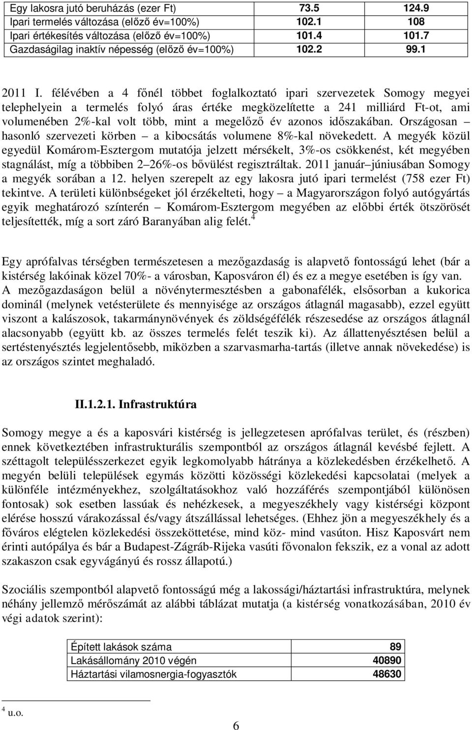 félévében a 4 főnél többet foglalkoztató ipari szervezetek Somogy megyei telephelyein a termelés folyó áras értéke megközelítette a 241 milliárd Ft-ot, ami volumenében 2%-kal volt több, mint a