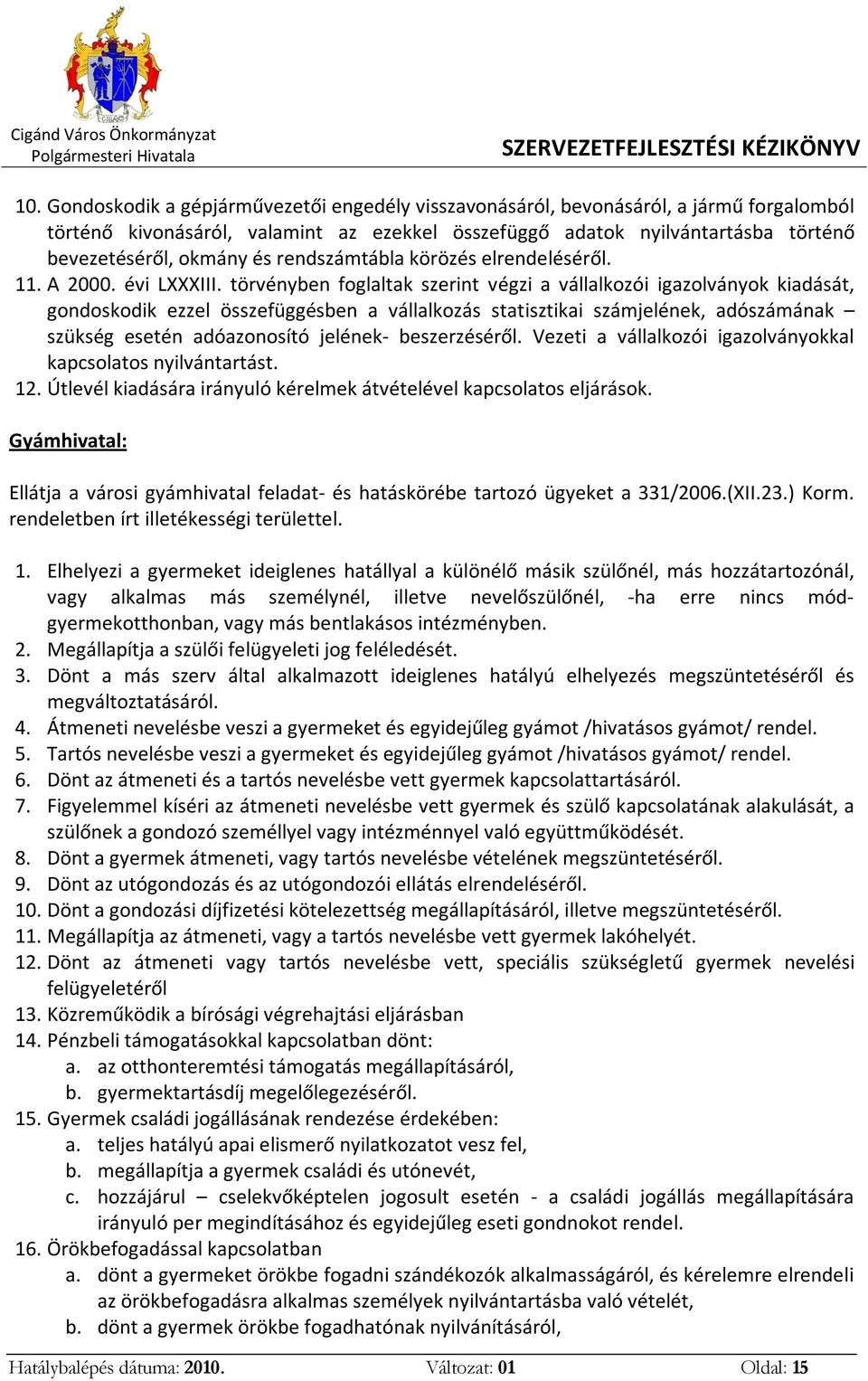 törvényben foglaltak szerint végzi a vállalkozói igazolványok kiadását, gondoskodik ezzel összefüggésben a vállalkozás statisztikai számjelének, adószámának szükség esetén adóazonosító jelének-