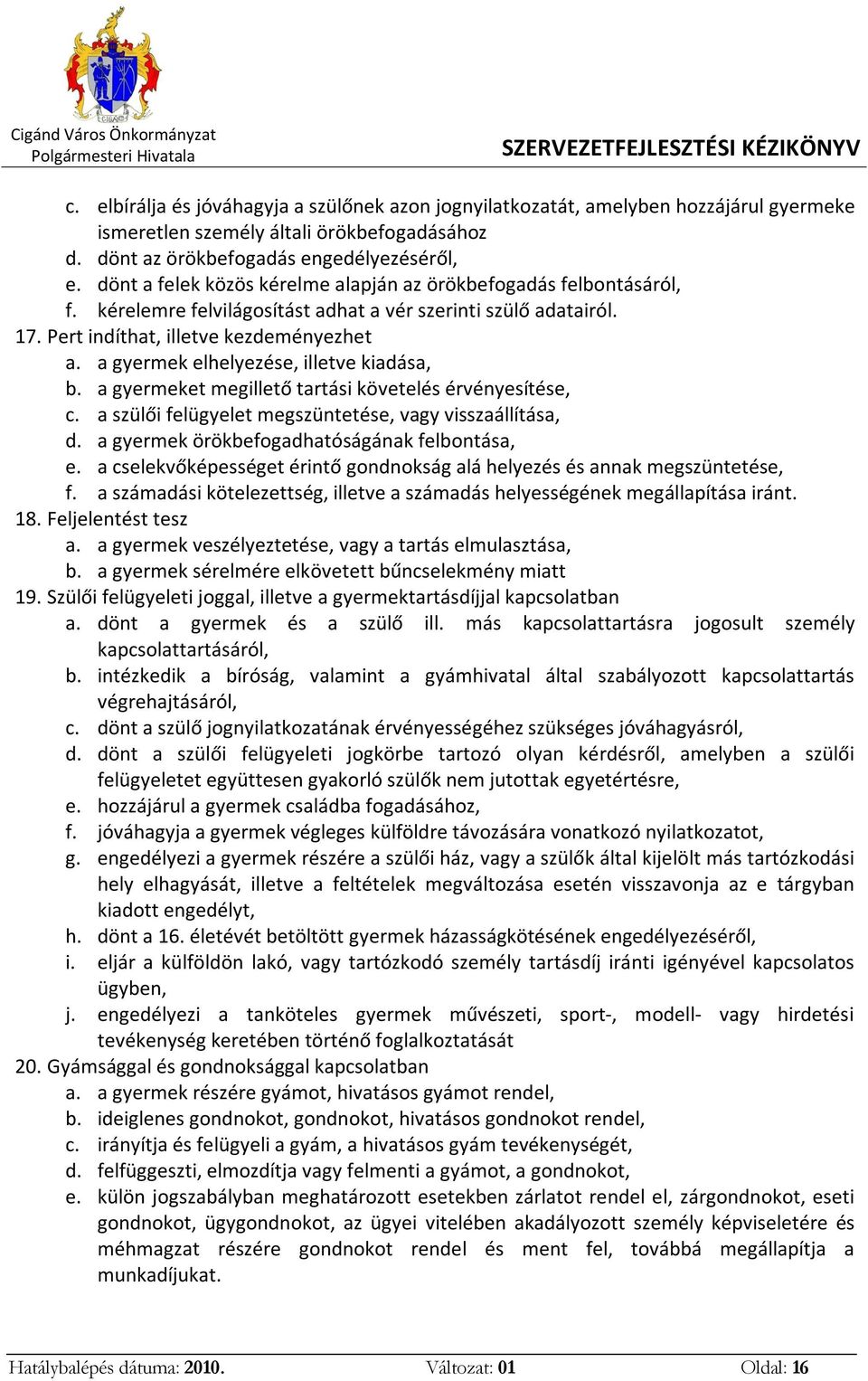 a gyermek elhelyezése, illetve kiadása, b. a gyermeket megillető tartási követelés érvényesítése, c. a szülői felügyelet megszüntetése, vagy visszaállítása, d.