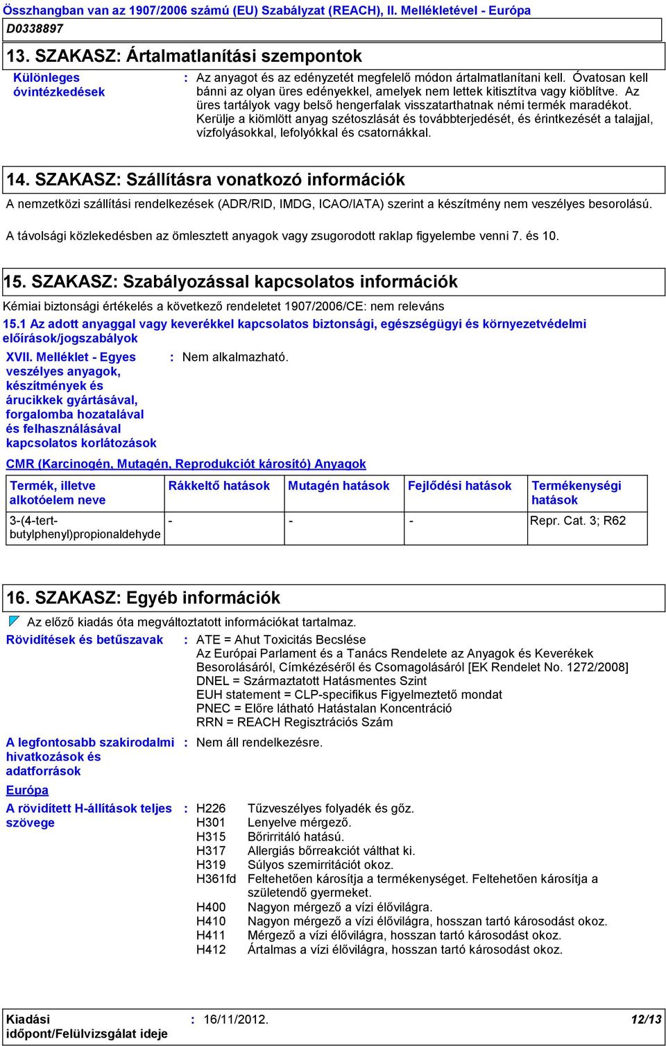 Kerülje a kiömlött anyag szétoszlását és továbbterjedését, és érintkezését a talajjal, vízfolyásokkal, lefolyókkal és csatornákkal. 14.