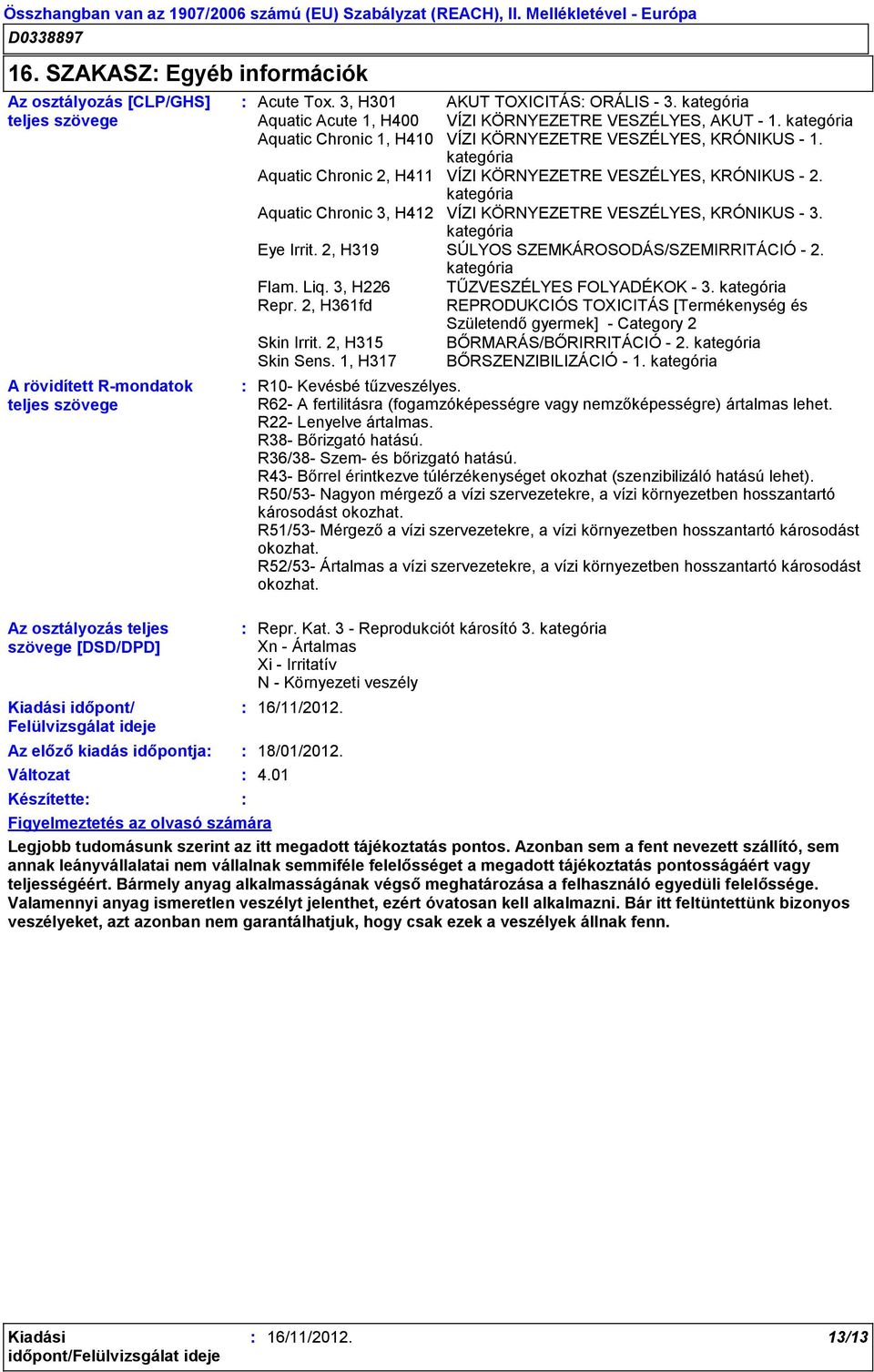 kategória Aquatic Chronic 1, H410 VÍZI KÖRNYEZETRE VESZÉLYES, KRÓNIKUS - 1. kategória Aquatic Chronic 2, H411 VÍZI KÖRNYEZETRE VESZÉLYES, KRÓNIKUS - 2.