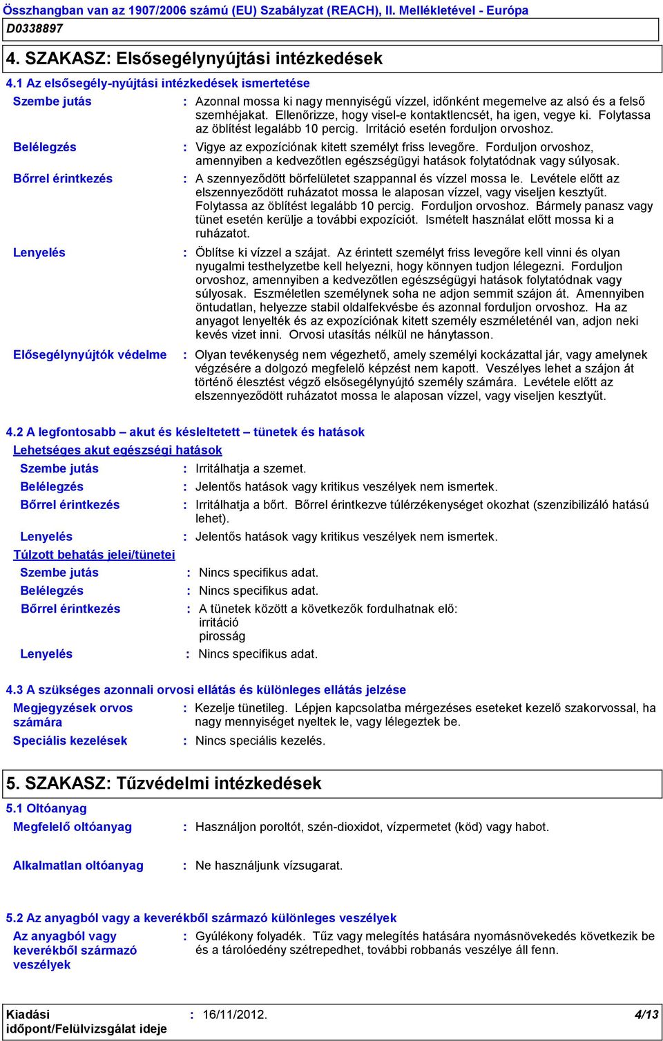 felső szemhéjakat. Ellenőrizze, hogy visel-e kontaktlencsét, ha igen, vegye ki. Folytassa az öblítést legalább 10 percig. Irritáció esetén forduljon orvoshoz.