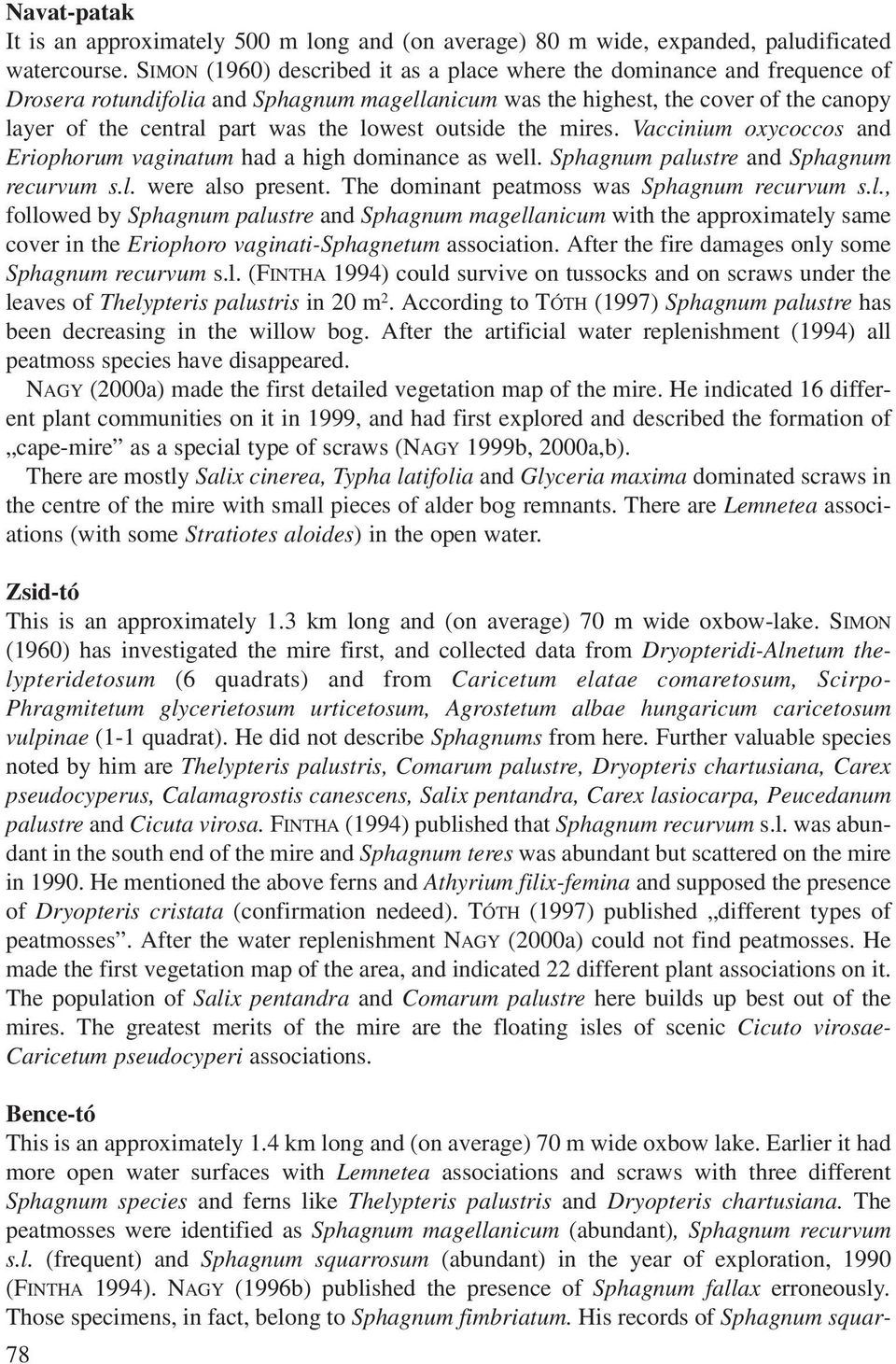 lowest outside the mires. Vaccinium oxycoccos and Eriophorum vaginatum had a high dominance as well. Sphagnum palustre and Sphagnum recurvum s.l. were also present.