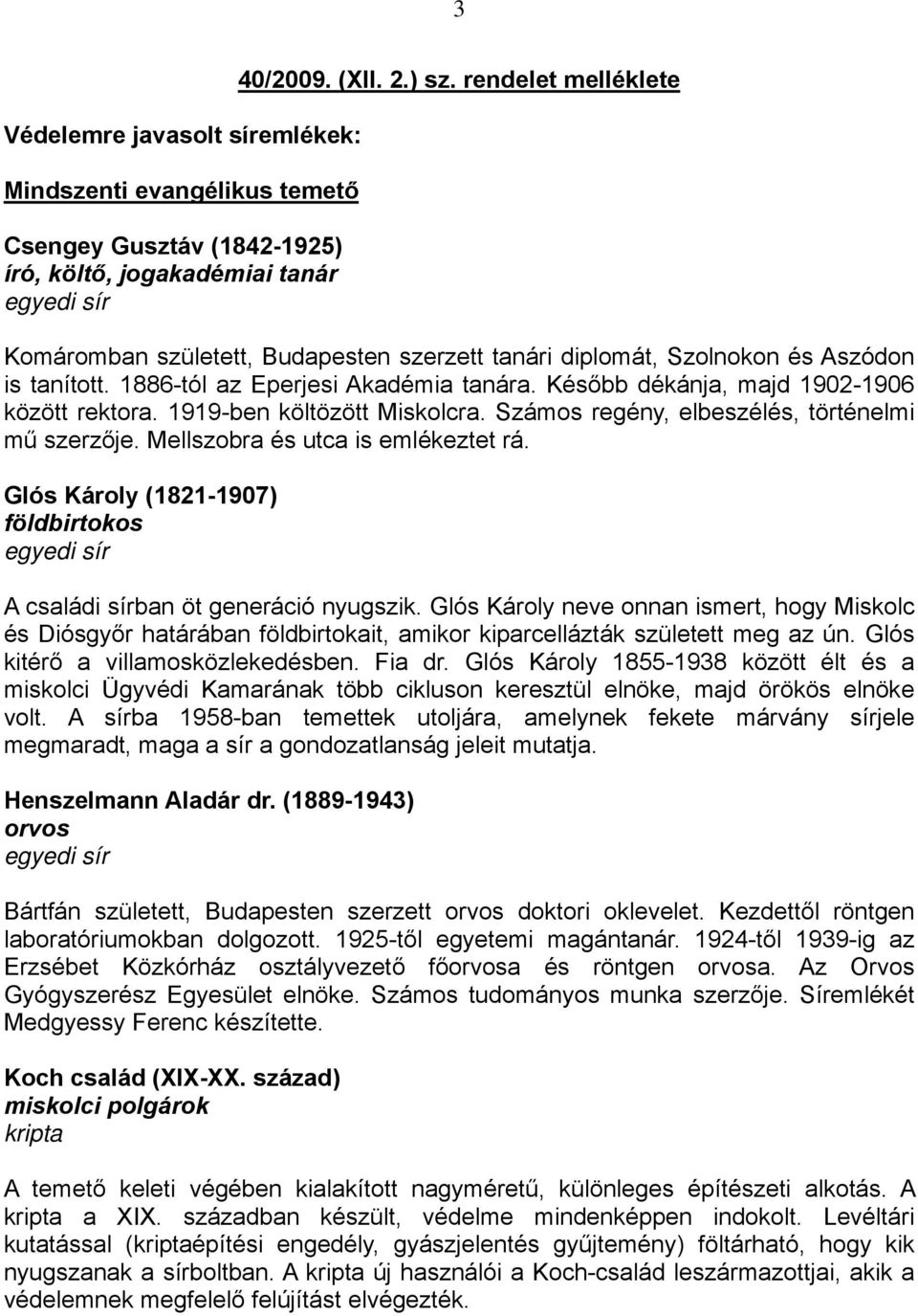 1919-ben költözött Miskolcra. Számos regény, elbeszélés, történelmi mű szerzője. Mellszobra és utca is emlékeztet rá. Glós Károly (1821-1907) földbirtokos A családi sírban öt generáció nyugszik.