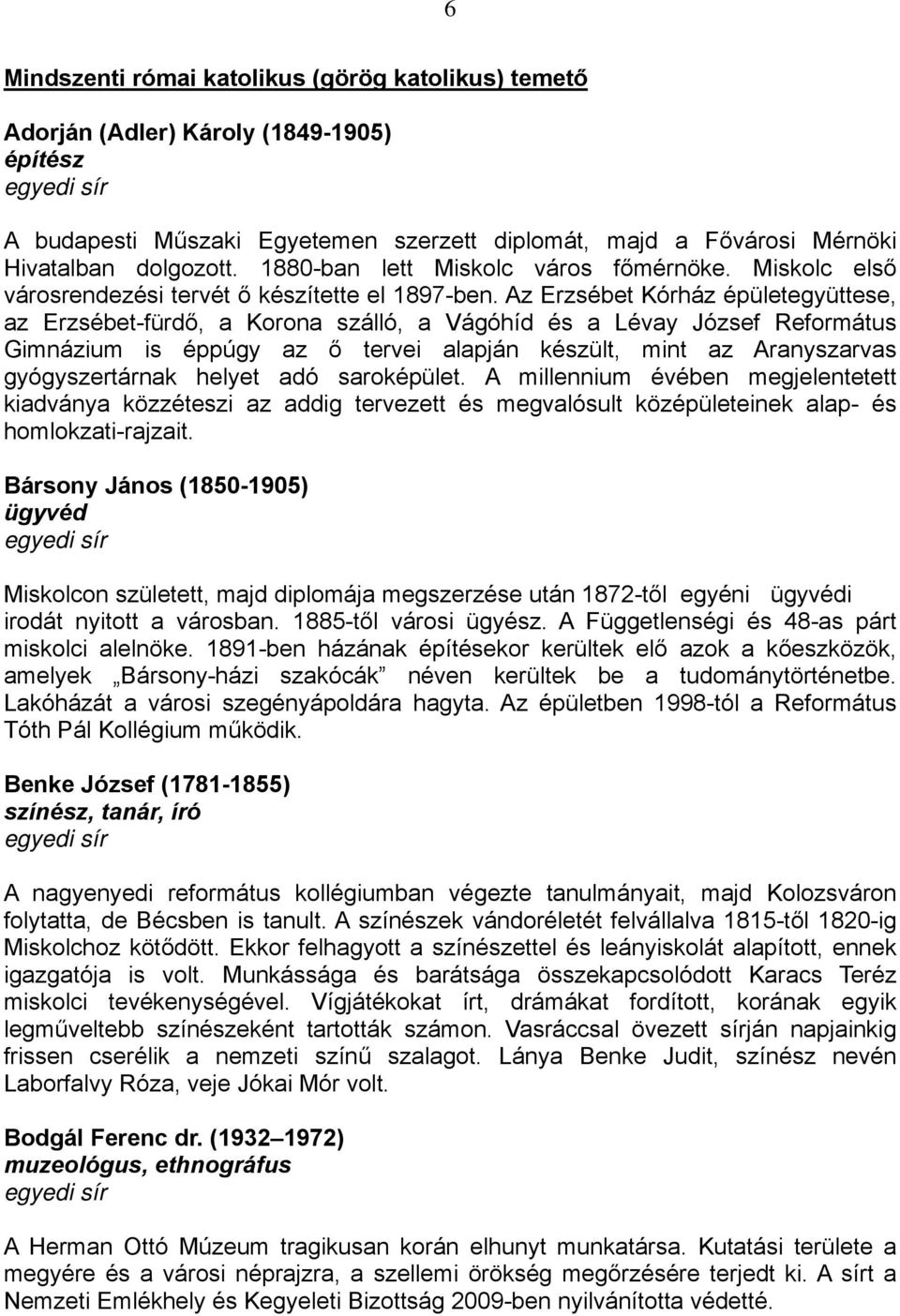 Az Erzsébet Kórház épületegyüttese, az Erzsébet-fürdő, a Korona szálló, a Vágóhíd és a Lévay József Református Gimnázium is éppúgy az ő tervei alapján készült, mint az Aranyszarvas gyógyszertárnak