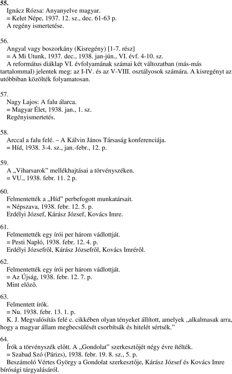 A kisregényt az utóbbiban közölték folyamatosan. 57. Nagy Lajos: A falu álarca. = Magyar Élet, 1938. jan., 1. sz. Regényismertetés. 58. Arccal a falu felé. A Kálvin János Társaság konferenciája.