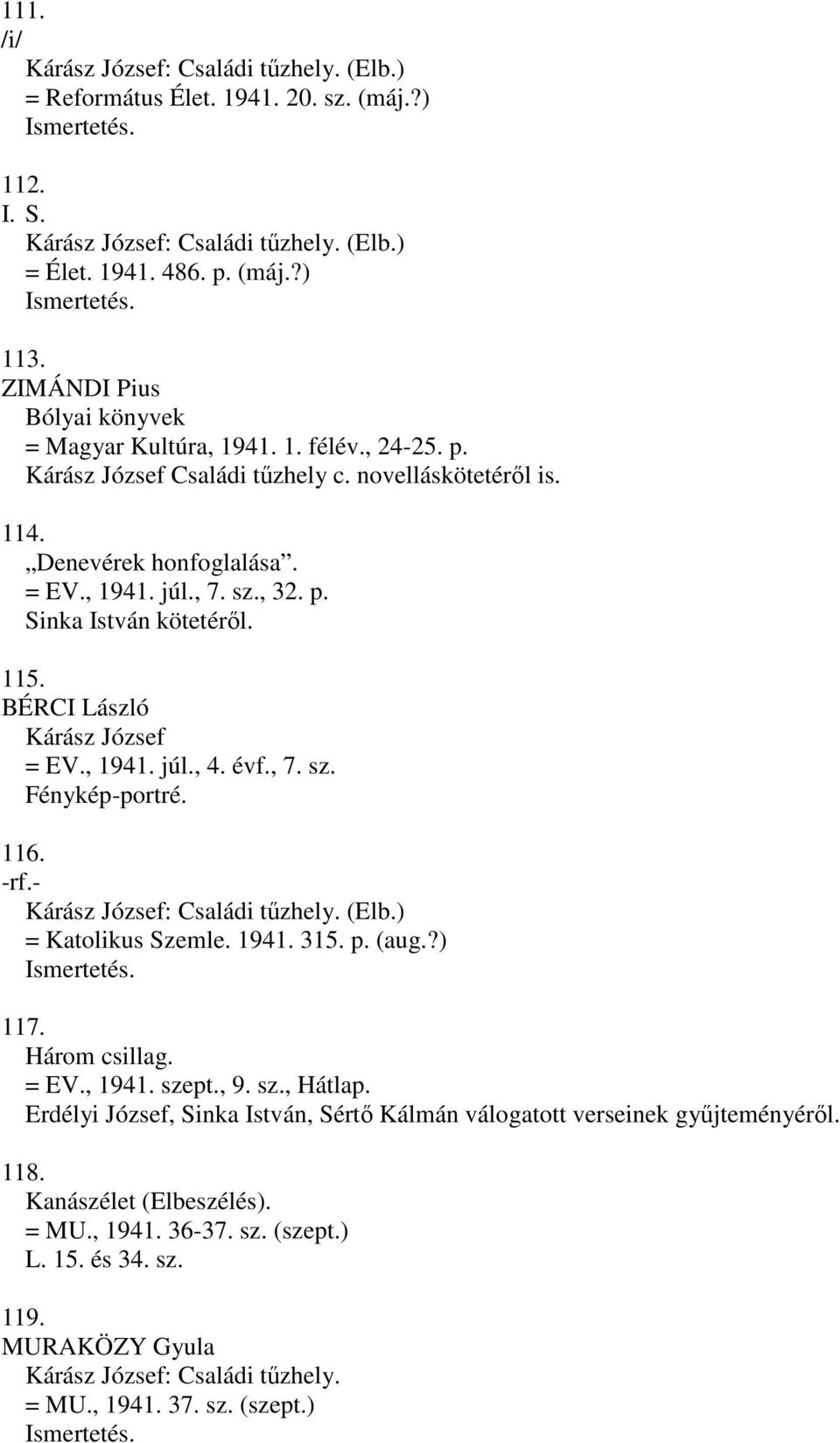 115. BÉRCI László Kárász József = EV., 1941. júl., 4. évf., 7. sz. Fénykép-portré. 116. -rf.- Kárász József: Családi tűzhely. (Elb.) = Katolikus Szemle. 1941. 315. p. (aug.?) 117. Három csillag. = EV., 1941. szept.