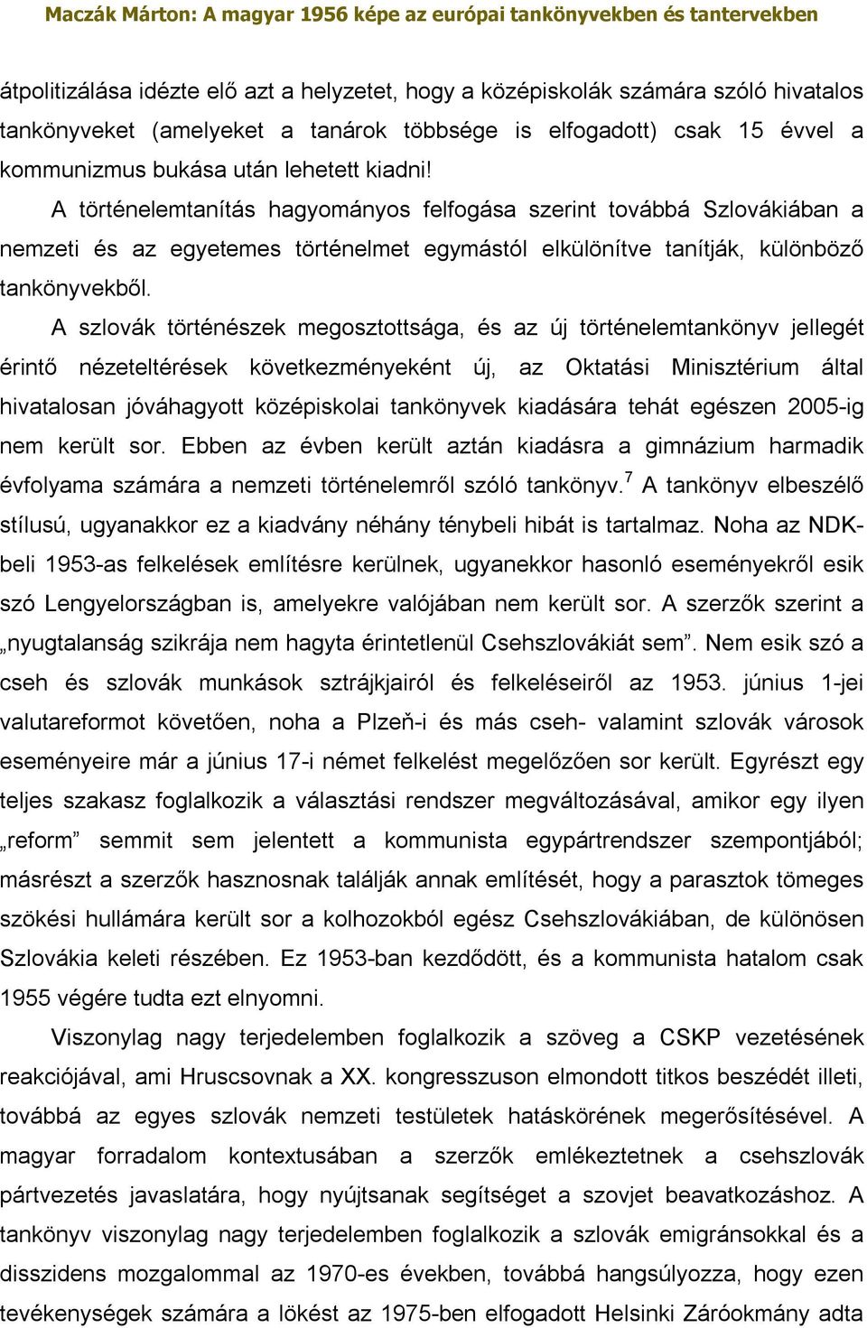 A szlovák történészek megosztottsága, és az új történelemtankönyv jellegét érintő nézeteltérések következményeként új, az Oktatási Minisztérium által hivatalosan jóváhagyott középiskolai tankönyvek