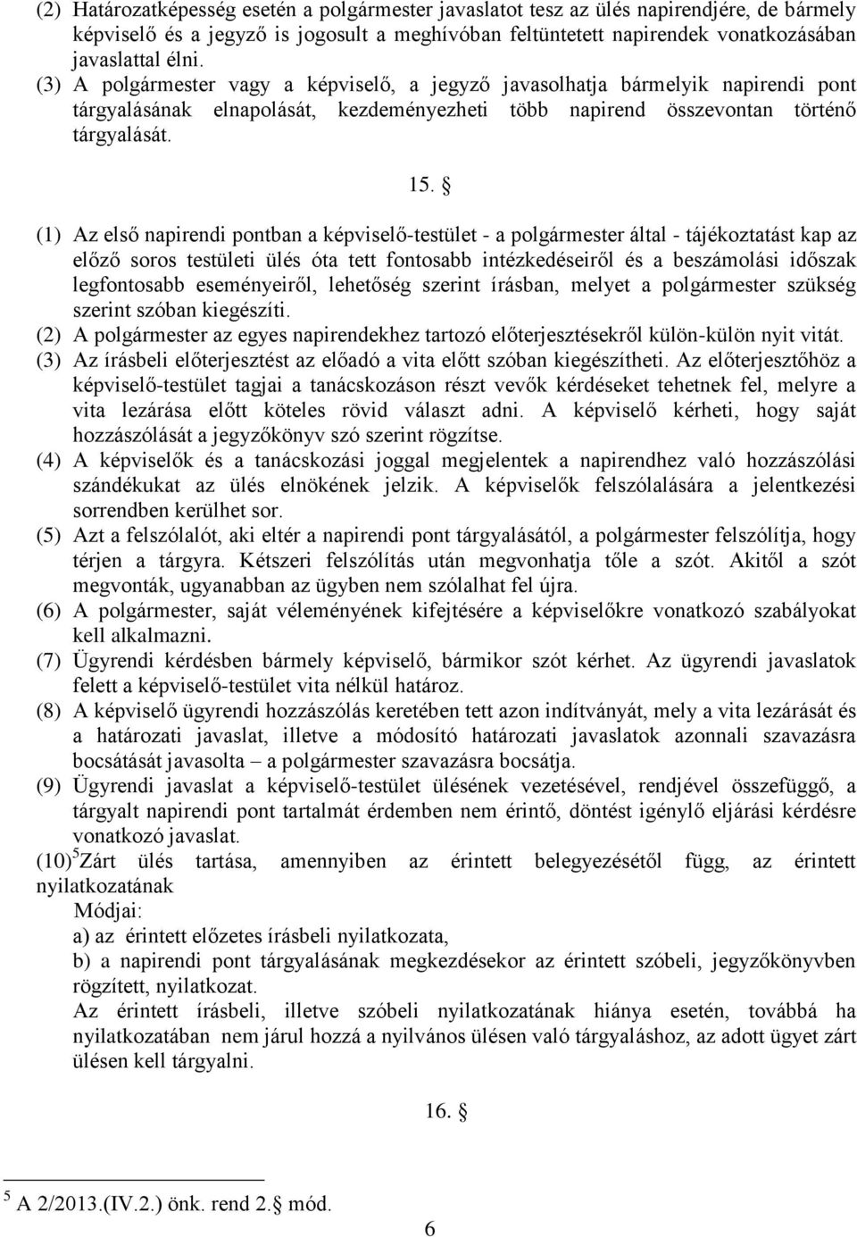 (1) Az első napirendi pontban a képviselő-testület - a polgármester által - tájékoztatást kap az előző soros testületi ülés óta tett fontosabb intézkedéseiről és a beszámolási időszak legfontosabb