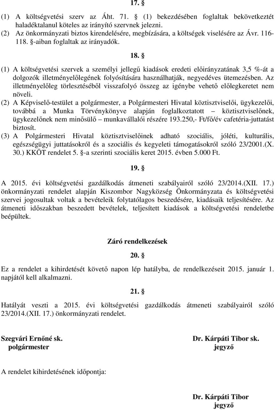 (1) A költségvetési szervek a személyi jellegű kiadások eredeti előirányzatának 3,5 %-át a dolgozók illetményelőlegének folyósítására használhatják, negyedéves ütemezésben.