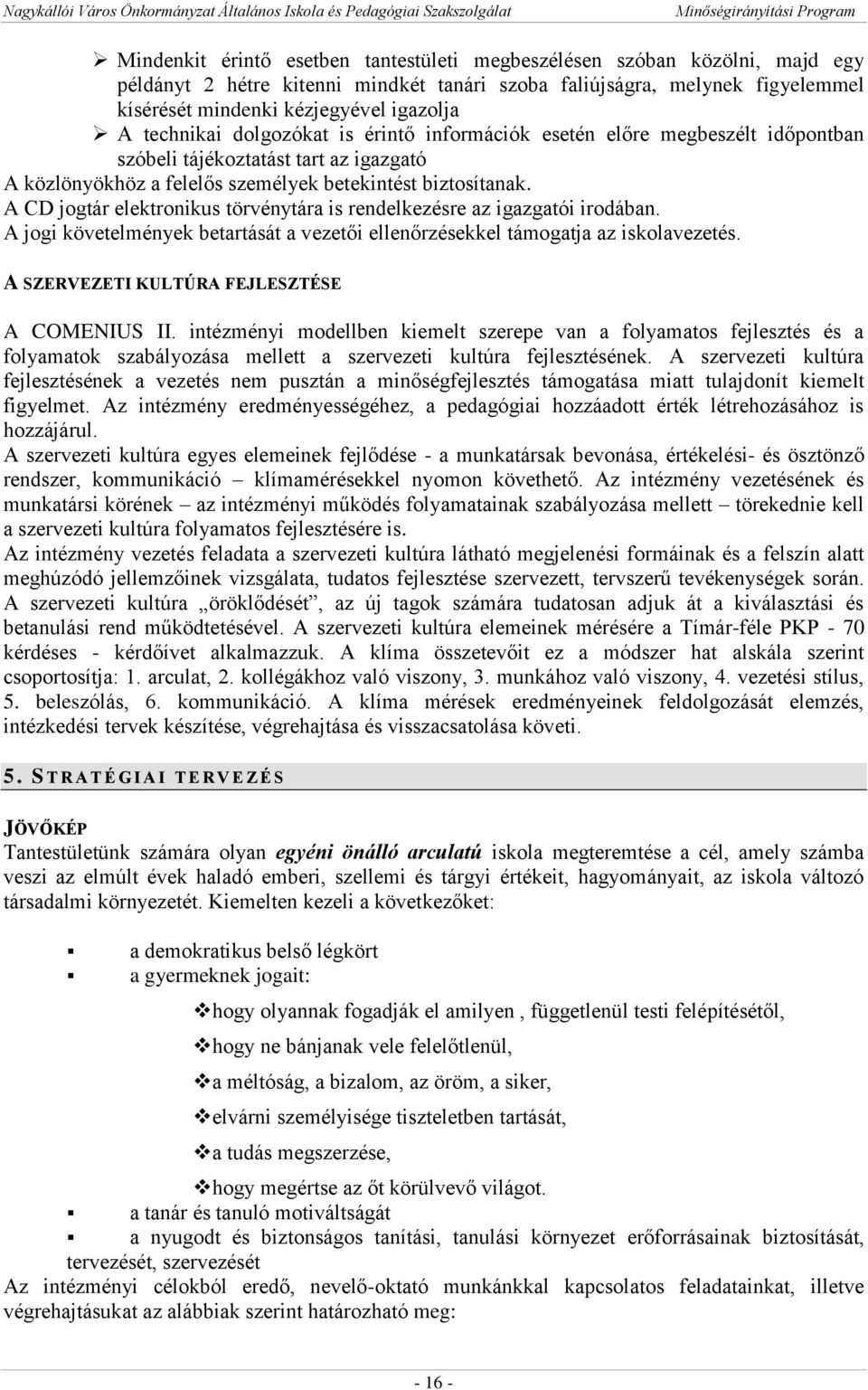 A CD jogtár elektronikus törvénytára is rendelkezésre az igazgatói irodában. A jogi követelmények betartását a vezetői ellenőrzésekkel támogatja az iskolavezetés.