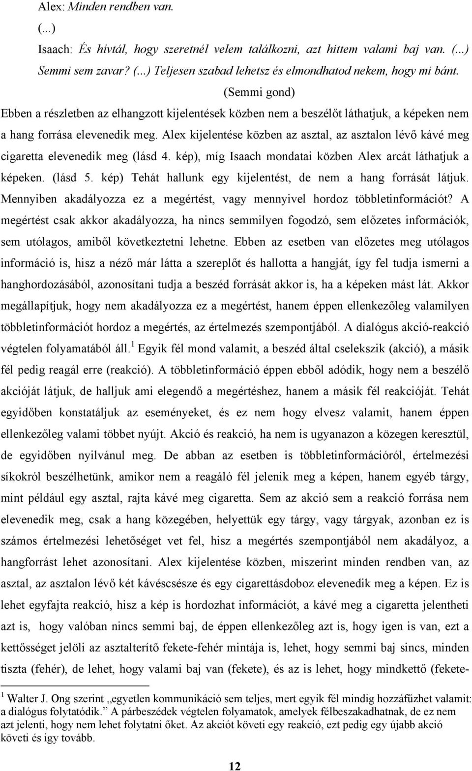 Alex kijelentése közben az asztal, az asztalon lévő kávé meg cigaretta elevenedik meg (lásd 4. kép), míg Isaach mondatai közben Alex arcát láthatjuk a képeken. (lásd 5.