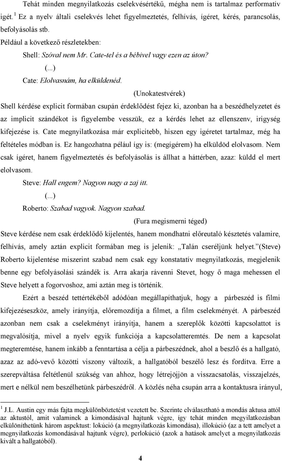 (Unokatestvérek) Shell kérdése explicit formában csupán érdeklődést fejez ki, azonban ha a beszédhelyzetet és az implicit szándékot is figyelembe vesszük, ez a kérdés lehet az ellenszenv, irigység