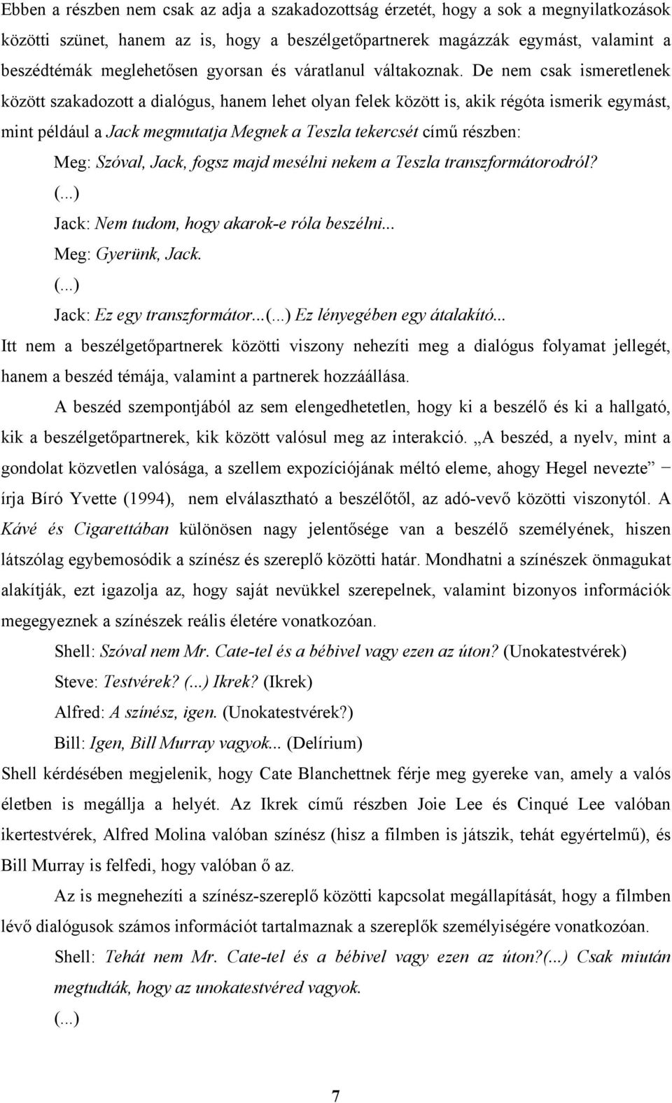 De nem csak ismeretlenek között szakadozott a dialógus, hanem lehet olyan felek között is, akik régóta ismerik egymást, mint például a Jack megmutatja Megnek a Teszla tekercsét című részben: Meg: