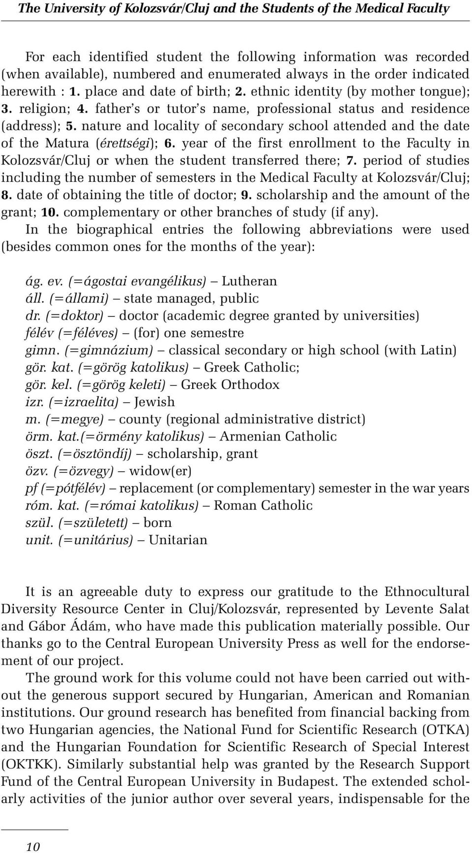 nature and locality of secondary school attended and the date of the Matura (érettségi); 6. year of the first enrollment to the Faculty in Kolozsvár/Cluj or when the student transferred there; 7.