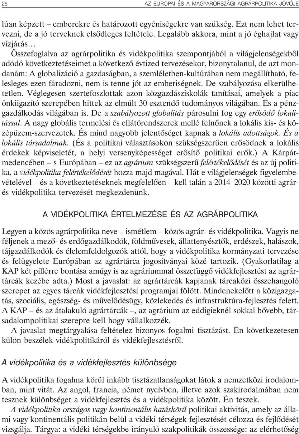 bizonytalanul, de azt mondanám: A globalizáció a gazdaságban, a szemléletben-kultúrában nem megállítható, felesleges ezen fáradozni, nem is tenne jót az emberiségnek. De szabályozása elkerülhetetlen.