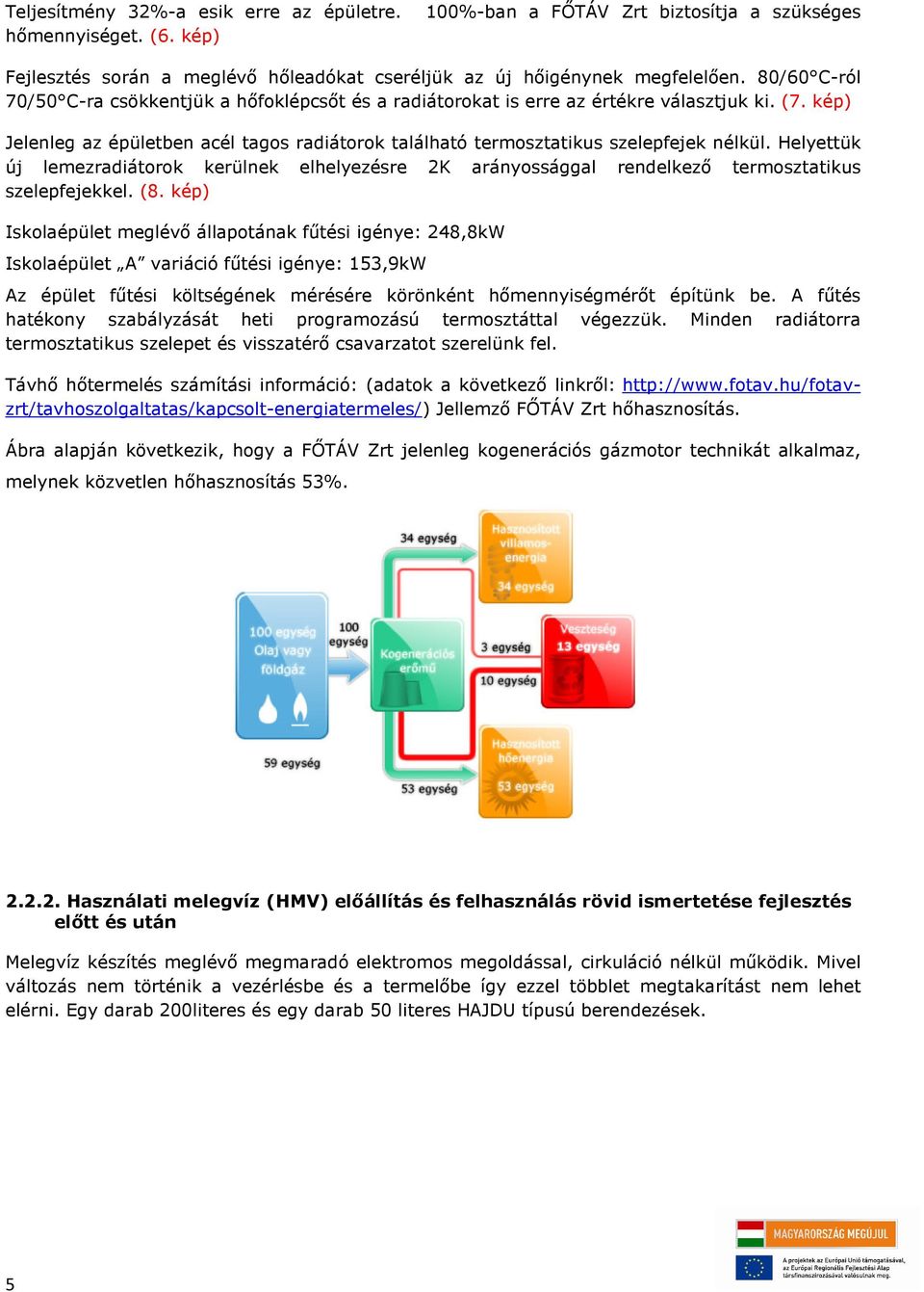 Helyettük új lemezradiátorok kerülnek elhelyezésre 2K arányossággal rendelkező termosztatikus szelepfejekkel. (8.