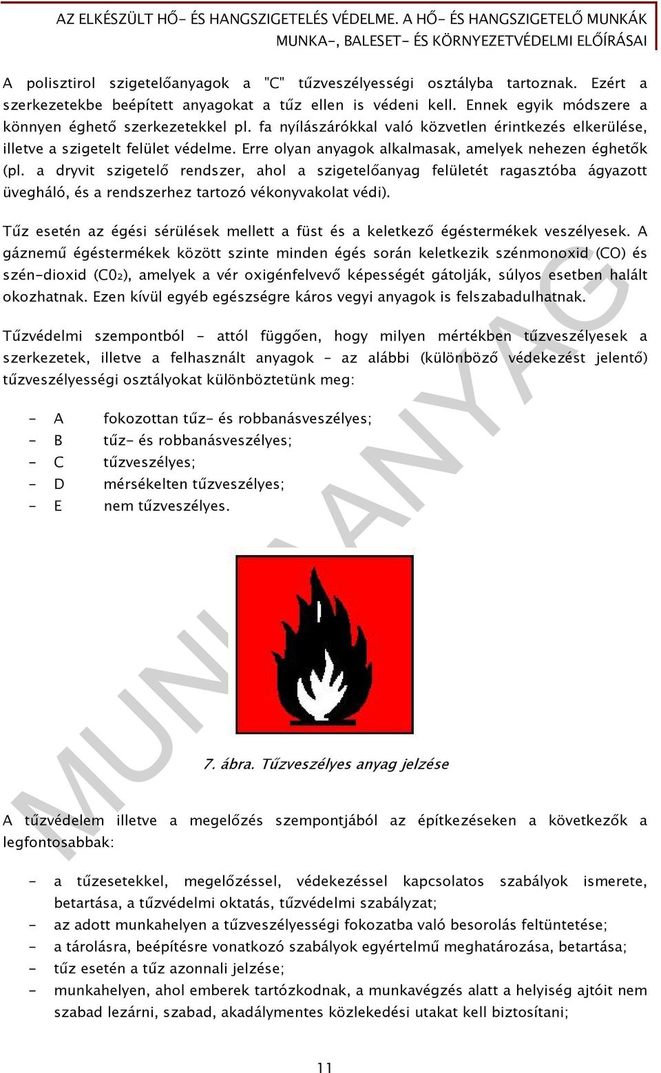 Erre olyan anyagok alkalmasak, amelyek nehezen éghetők (pl. a dryvit szigetelő rendszer, ahol a szigetelőanyag felületét ragasztóba ágyazott üvegháló, és a rendszerhez tartozó vékonyvakolat védi).