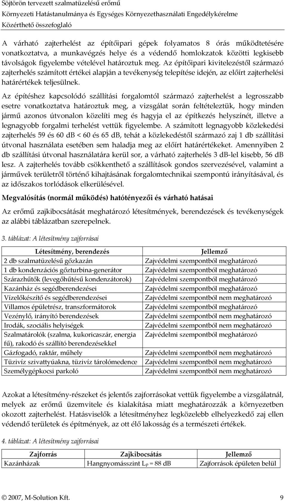 Az építéshez kapcsolódó szállítási forgalomtól származó zajterhelést a legrosszabb esetre vonatkoztatva határoztuk meg, a vizsgálat során feltételeztük, hogy minden jármű azonos útvonalon közelíti