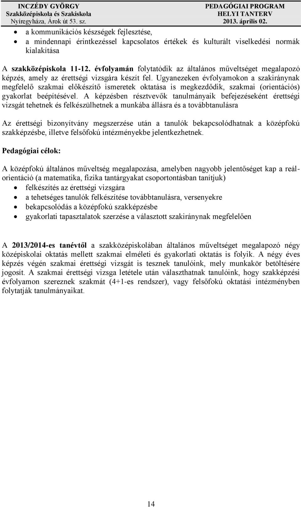 Ugyanezeken évfolyamokon a szakiránynak megfelelő szakmai előkészítő ismeretek oktatása is megkezdődik, szakmai (orientációs) gyakorlat beépítésével.