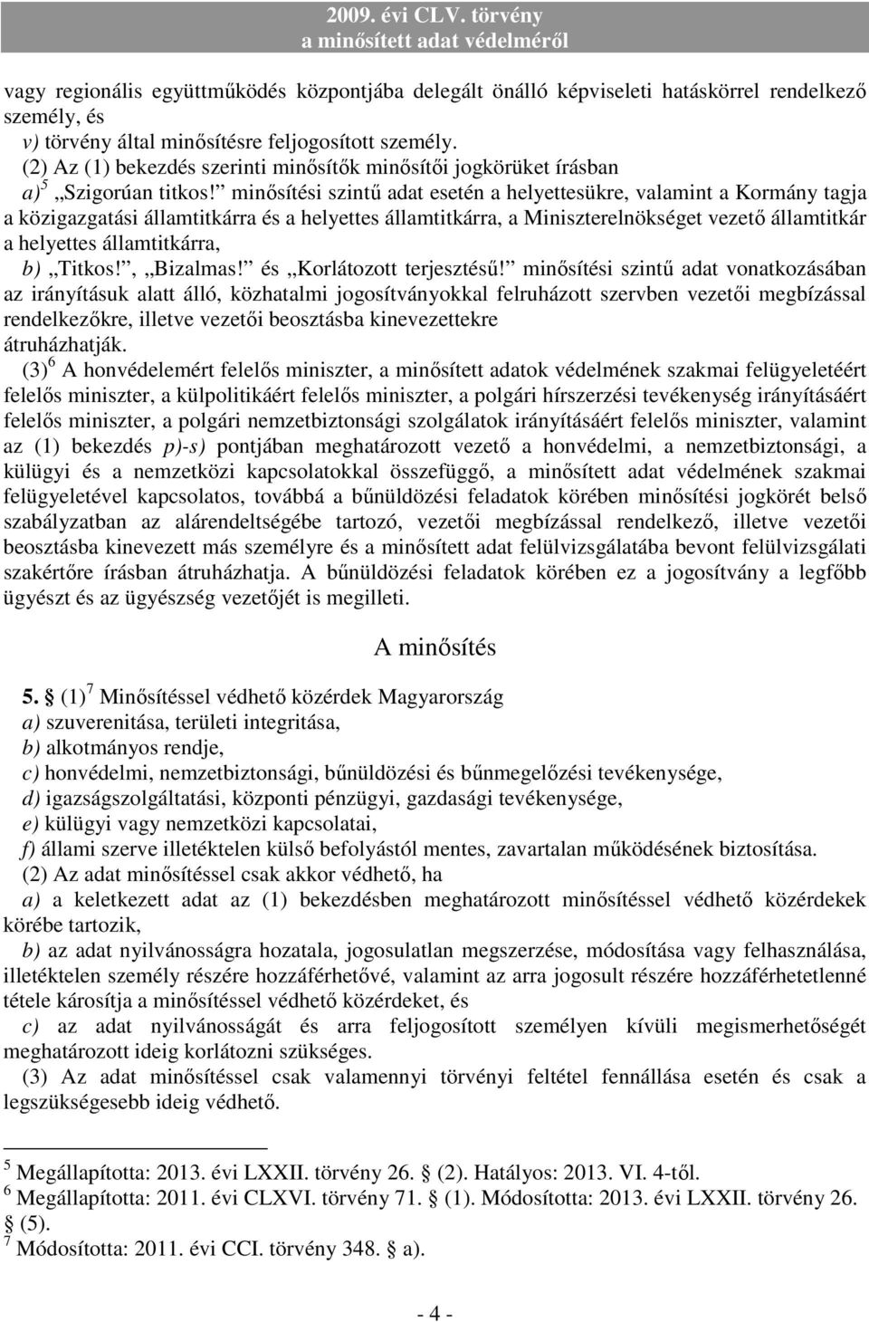 minısítési szintő adat esetén a helyettesükre, valamint a Kormány tagja a közigazgatási államtitkárra és a helyettes államtitkárra, a Miniszterelnökséget vezetı államtitkár a helyettes államtitkárra,