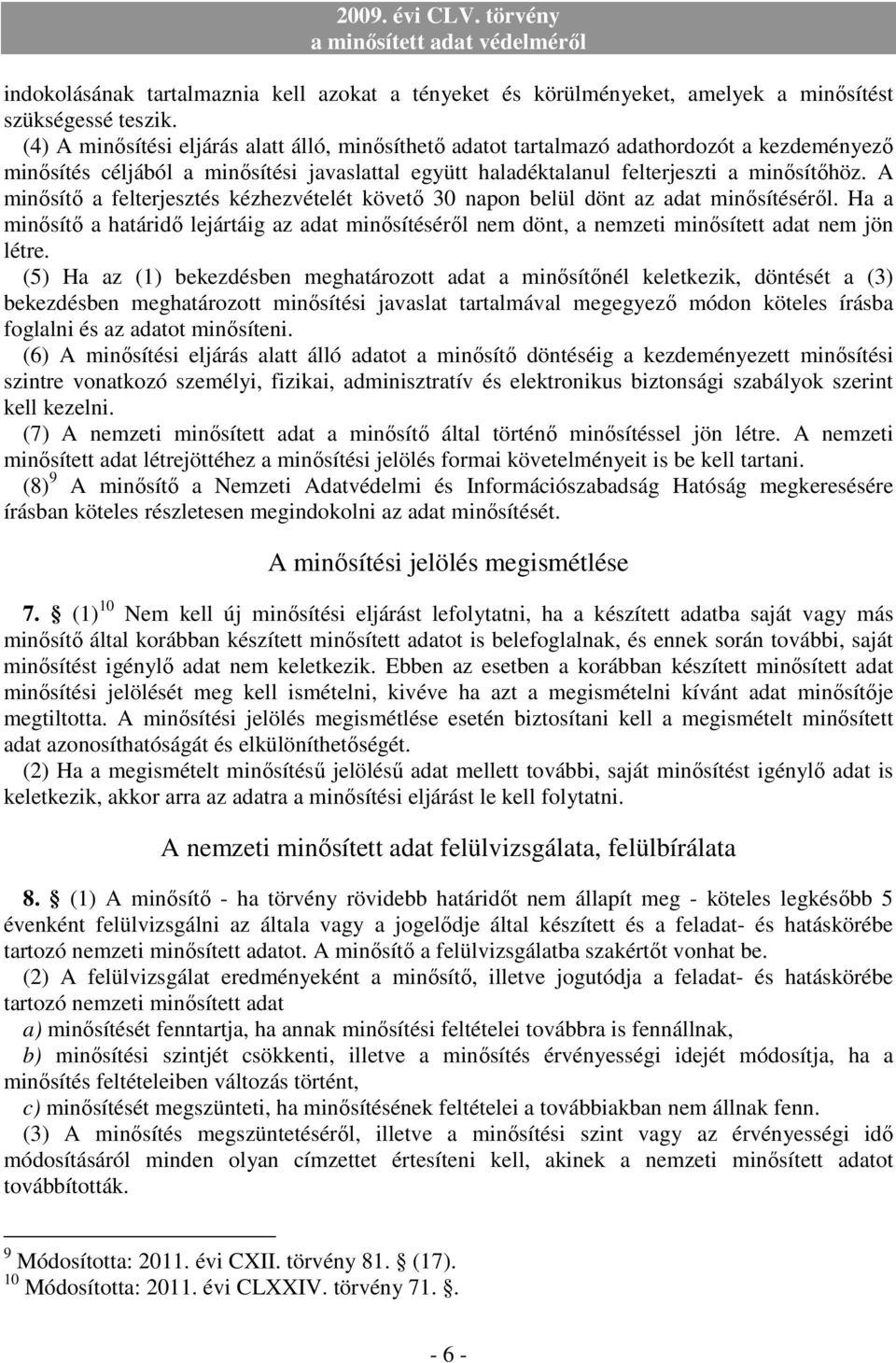 A minısítı a felterjesztés kézhezvételét követı 30 napon belül dönt az adat minısítésérıl. Ha a minısítı a határidı lejártáig az adat minısítésérıl nem dönt, a nemzeti minısített adat nem jön létre.