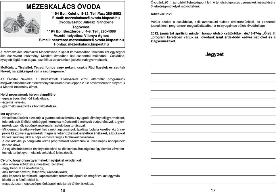 Mindkét óvodában két csoporttal működünk. Családias, nyugodt légkörben tágas, esztétikus udvarainkon játszhatnak gyermekeink. Óvodánk 2011. januártól Tehetségpont lett.