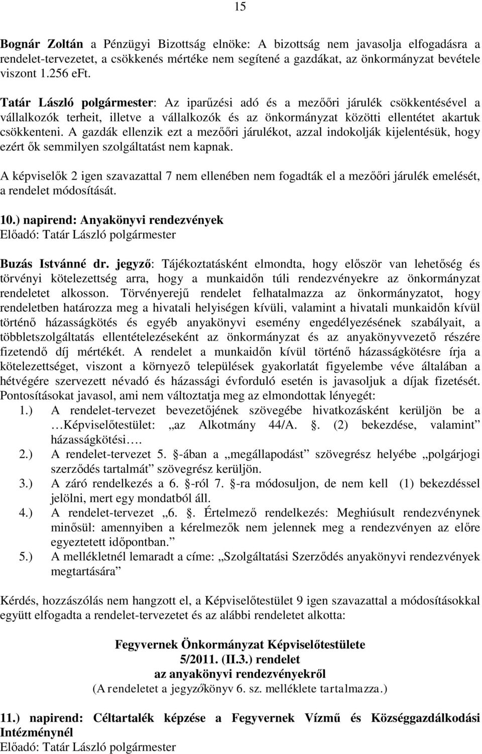 A gazdák ellenzik ezt a mezőőri járulékot, azzal indokolják kijelentésük, hogy ezért ők semmilyen szolgáltatást nem kapnak.