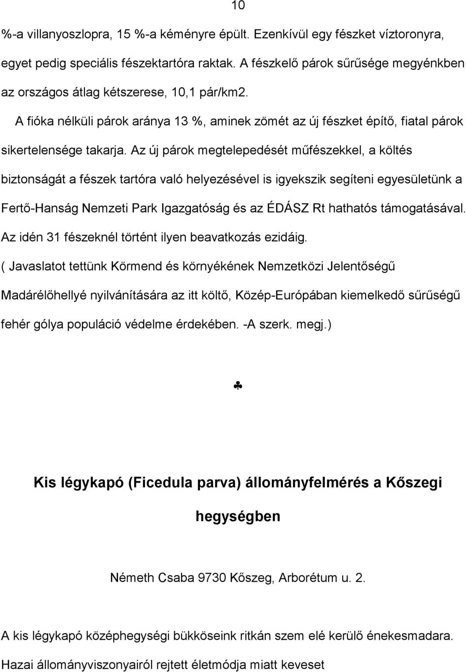 Az új párok megtelepedését műfészekkel, a költés biztonságát a fészek tartóra való helyezésével is igyekszik segíteni egyesületünk a Fertő-Hanság Nemzeti Park Igazgatóság és az ÉDÁSZ Rt hathatós