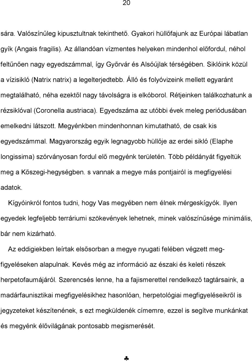 Álló és folyóvizeink mellett egyaránt megtalálható, néha ezektől nagy távolságra is elkóborol. Rétjeinken találkozhatunk a rézsiklóval (Coronella austriaca).