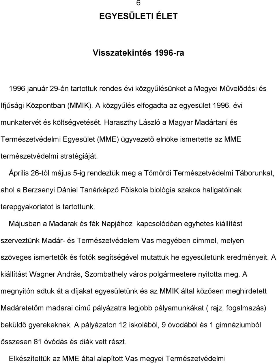 Április 26-tól május 5-ig rendeztük meg a Tömördi Természetvédelmi Táborunkat, ahol a Berzsenyi Dániel Tanárképző Főiskola biológia szakos hallgatóinak terepgyakorlatot is tartottunk.