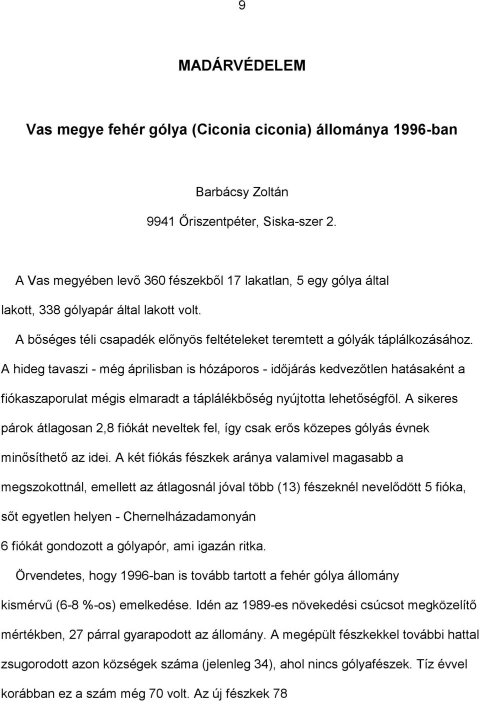 A hideg tavaszi - még áprilisban is hózáporos - időjárás kedvezőtlen hatásaként a fiókaszaporulat mégis elmaradt a táplálékbőség nyújtotta lehetőségföl.