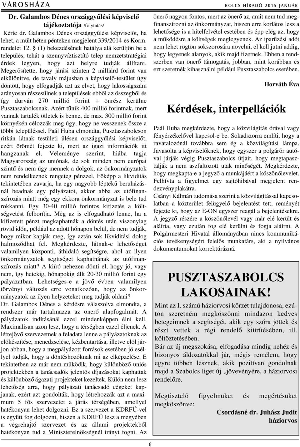 Megerõsítette, hogy járási szinten 2 milliárd forint van elkülönítve, de tavaly májusban a képviselõ-testület úgy döntött, hogy elfogadják azt az elvet, hogy lakosságszám arányosan részesülnek a