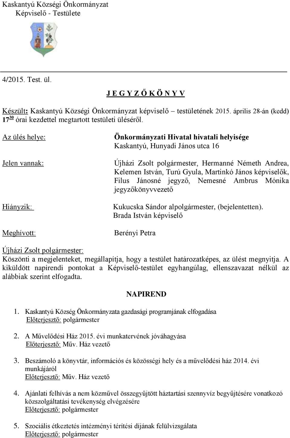 Az ülés helye: Jelen vannak: Hiányzik: Meghívott: Önkormányzati Hivatal hivatali helyisége Kaskantyú, Hunyadi János utca 16 Újházi Zsolt polgármester, Hermanné Németh Andrea, Kelemen István, Turú