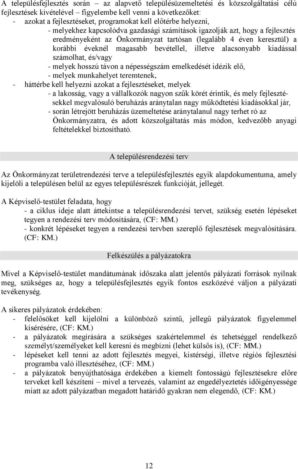 bevétellel, illetve alacsonyabb kiadással számolhat, és/vagy - melyek hosszú távon a népességszám emelkedését idézik elő, - melyek munkahelyet teremtenek, - háttérbe kell helyezni azokat a