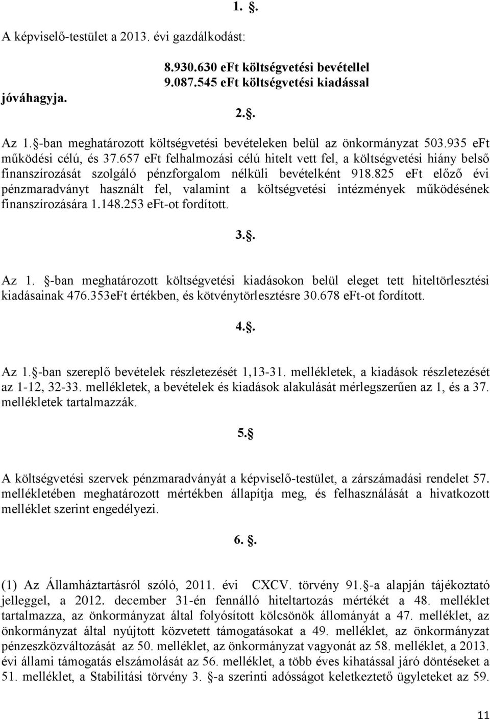 657 eft felhalmozási célú hitelt vett fel, a költségvetési hiány belső finanszírozását szolgáló pénzforgalom nélküli bevételként 918.