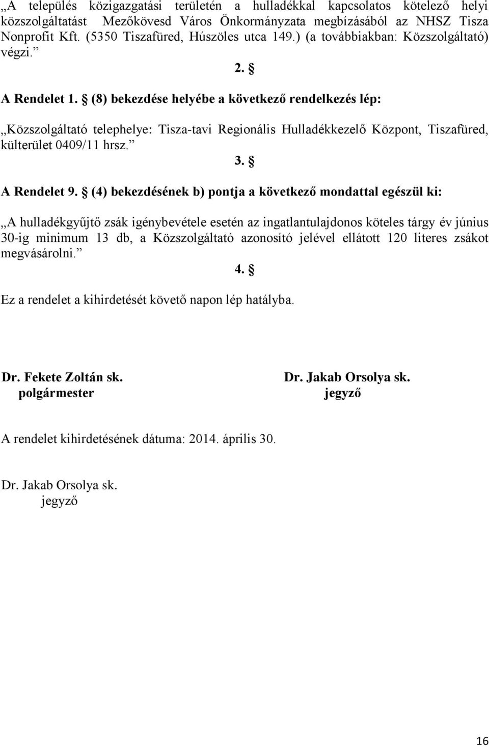 (8) bekezdése helyébe a következő rendelkezés lép: Közszolgáltató telephelye: Tisza-tavi Regionális Hulladékkezelő Központ, Tiszafüred, külterület 0409/11 hrsz. 3. A Rendelet 9.