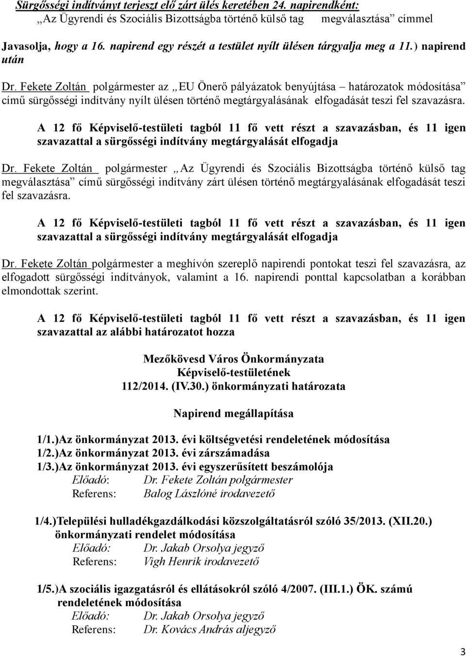 Fekete Zoltán polgármester az EU Önerő pályázatok benyújtása határozatok módosítása című sürgősségi indítvány nyílt ülésen történő megtárgyalásának elfogadását teszi fel szavazásra.